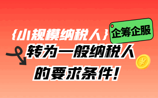 小规模纳税人转为一般纳税人的要求条件！