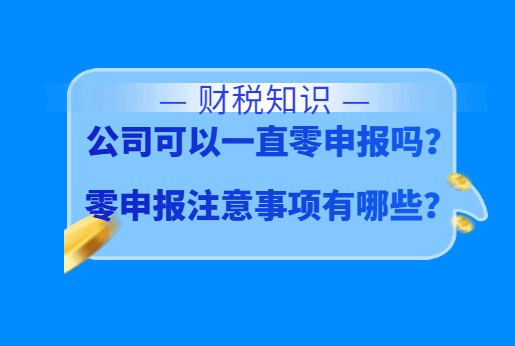 公司可以一直零申报吗？零申报注意事项有哪些？
