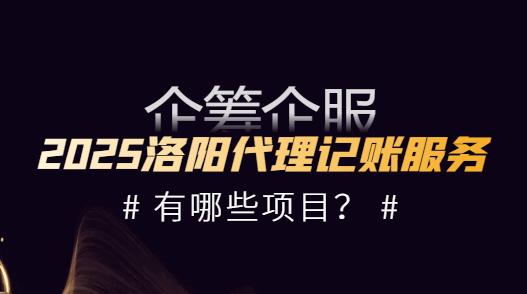 2025洛阳代理记账服务有哪些项目？
