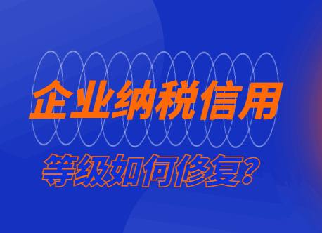 企业纳税信用等级如何修复？