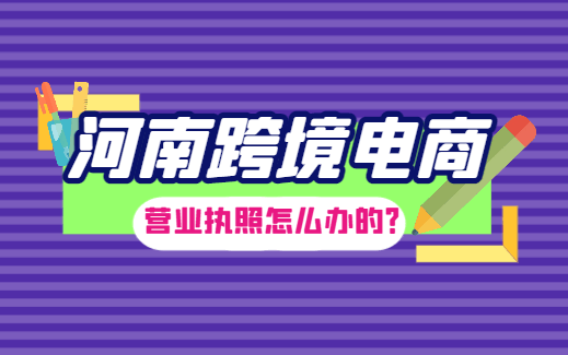 河南跨境电商营业执照怎么办的？
