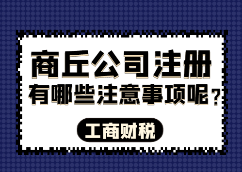 商丘公司注册有哪些注意事项呢? 公司注册 第2张 商丘公司注册有哪些注意事项呢? 公司注册 第2张
