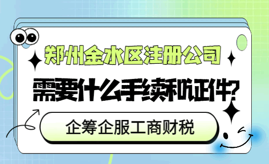 郑州金水区注册公司需要什么手续和证件？