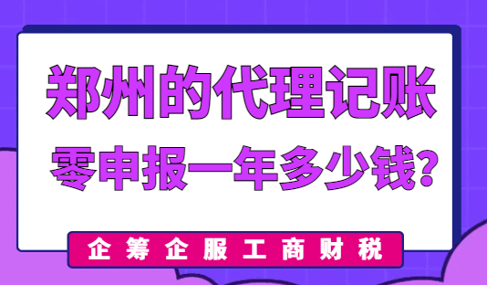 郑州的代理记账零申报一年多少钱？哪些情况下适合零申报？
