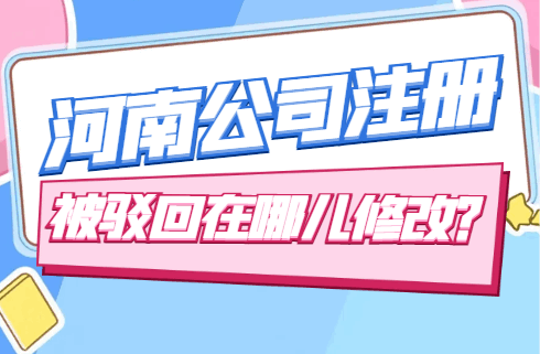 河南公司注册被驳回在哪儿修改？ 公司注册 第1张