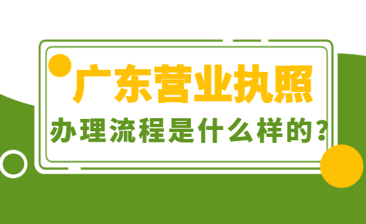广东营业执照办理流程是什么样的？