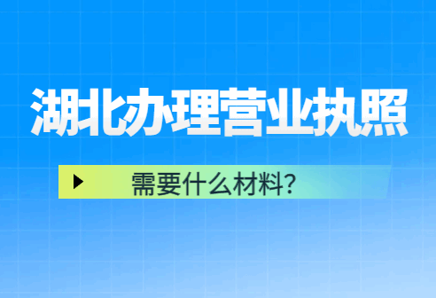 湖北办理营业执照需要什么材料？