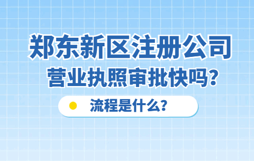 郑东新区注册公司营业执照审批快吗?流程是什么? 公司注册 第1张 郑东新区注册公司营业执照审批快吗?流程是什么? 公司注册 第1张
