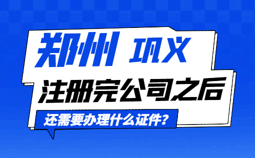 郑州巩义注册完公司之后还需要办理什么证件? 公司注册 第1张 郑州巩义注册完公司之后还需要办理什么证件? 公司注册 第1张