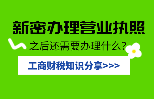 新密办理营业执照之后还需要办理什么? 公司注册 第1张 新密办理营业执照之后还需要办理什么? 公司注册 第1张