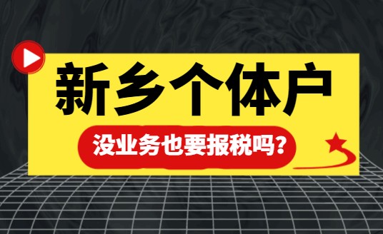 新乡的个体户没业务也要报税吗？ 公司注册 第1张