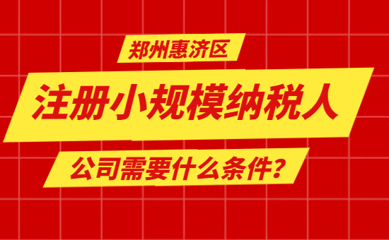 郑州惠济区注册小规模纳税人公司需要什么条件? 公司注册 第1张 郑州惠济区注册小规模纳税人公司需要什么条件? 公司注册 第1张