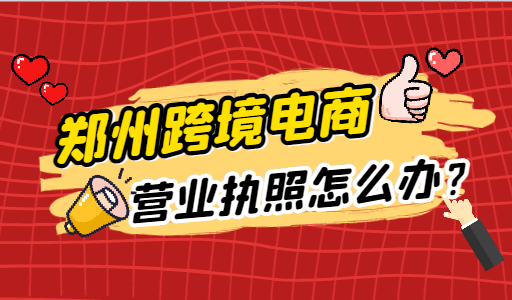 郑州跨境电商营业执照怎么办? 公司注册 第1张 郑州跨境电商营业执照怎么办? 公司注册 第1张