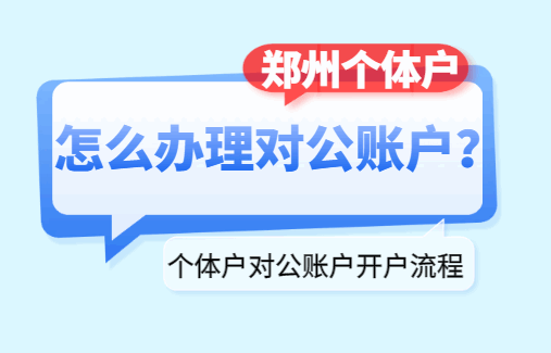 郑州个体户怎么办理对公账户?(个体户对公账户开户流程) 公司注册 第1张 郑州个体户怎么办理对公账户?(个体户对公账户开户流程) 公司注册 第1张