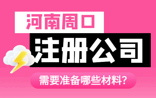 河南周口注册公司需要准备哪些材料? 公司注册 第1张 河南周口注册公司需要准备哪些材料? 公司注册 第1张