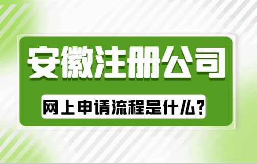 安徽注册公司网上申请流程是什么? 公司注册 第1张 安徽注册公司网上申请流程是什么? 公司注册 第1张