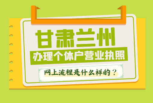 甘肃兰州办理个体户营业执照网上流程是什么样的? 公司注册 第1张 甘肃兰州办理个体户营业执照网上流程是什么样的? 公司注册 第1张