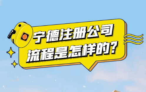 宁德注册公司的流程是怎样的? 公司注册 第1张 宁德注册公司的流程是怎样的? 公司注册 第1张