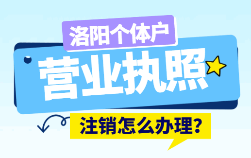 洛阳个体户营业执照注销怎么办理? 公司注销 第1张 洛阳个体户营业执照注销怎么办理? 公司注销 第1张