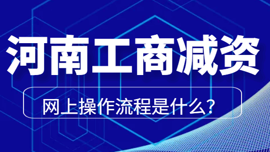 河南工商减资网上操作流程是什么？ 公司注销 第1张