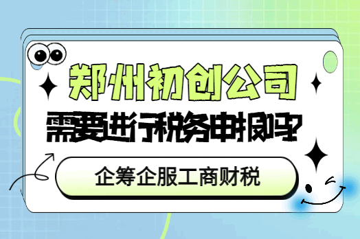 郑州初创公司需要进行税务申报吗？