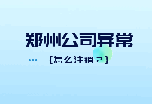 郑州公司异常怎么注销？